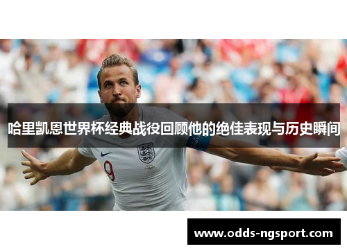 哈里凯恩世界杯经典战役回顾他的绝佳表现与历史瞬间