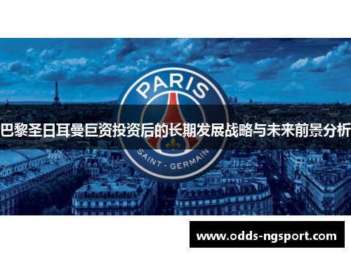 巴黎圣日耳曼巨资投资后的长期发展战略与未来前景分析