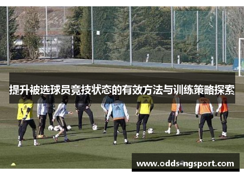提升被选球员竞技状态的有效方法与训练策略探索