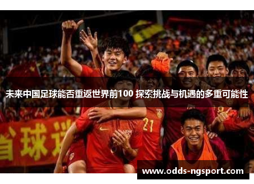 未来中国足球能否重返世界前100 探索挑战与机遇的多重可能性
