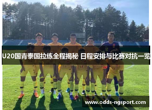 U20国青泰国拉练全程揭秘 日程安排与比赛对抗一览