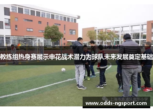 教练组热身赛展示申花战术潜力为球队未来发展奠定基础