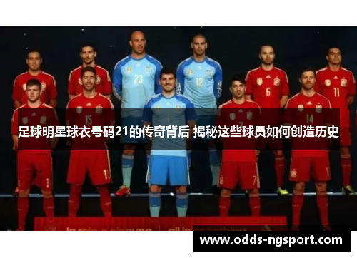 足球明星球衣号码21的传奇背后 揭秘这些球员如何创造历史