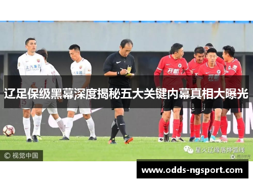 辽足保级黑幕深度揭秘五大关键内幕真相大曝光