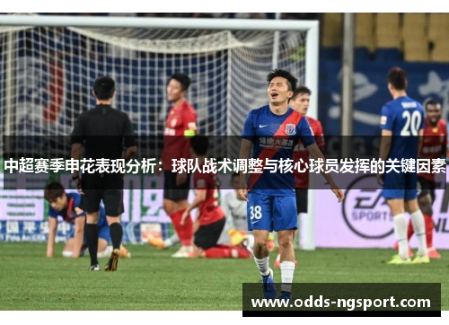 中超赛季申花表现分析：球队战术调整与核心球员发挥的关键因素