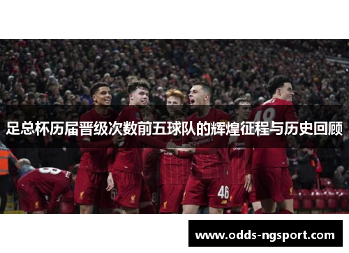 足总杯历届晋级次数前五球队的辉煌征程与历史回顾