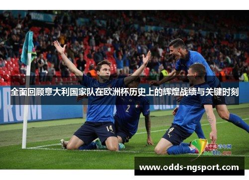 全面回顾意大利国家队在欧洲杯历史上的辉煌战绩与关键时刻