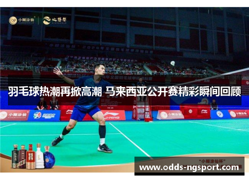 羽毛球热潮再掀高潮 马来西亚公开赛精彩瞬间回顾