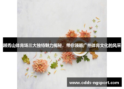 越秀山体育场三大独特魅力揭秘，带你领略广州体育文化的风采