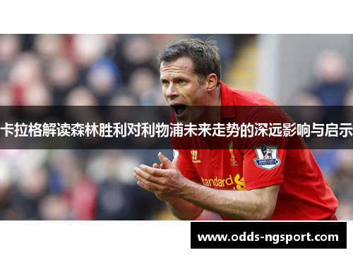卡拉格解读森林胜利对利物浦未来走势的深远影响与启示