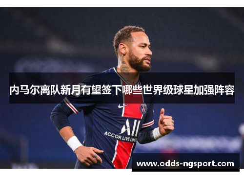 内马尔离队新月有望签下哪些世界级球星加强阵容