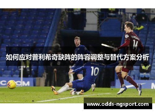 如何应对普利希奇缺阵的阵容调整与替代方案分析