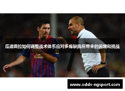 瓜迪奥拉如何调整战术体系应对多库缺阵所带来的困境和挑战