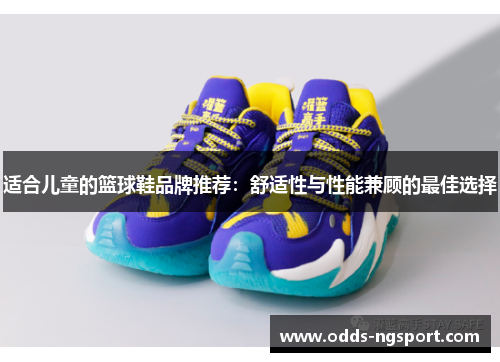 适合儿童的篮球鞋品牌推荐：舒适性与性能兼顾的最佳选择