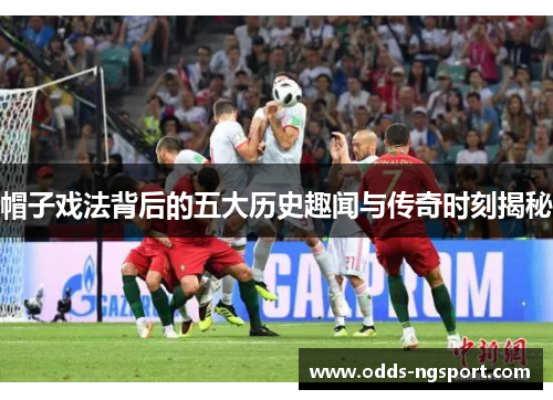 帽子戏法背后的五大历史趣闻与传奇时刻揭秘