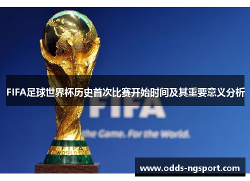 FIFA足球世界杯历史首次比赛开始时间及其重要意义分析