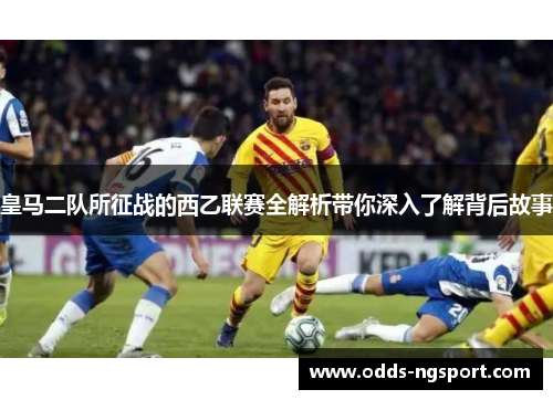 皇马二队所征战的西乙联赛全解析带你深入了解背后故事